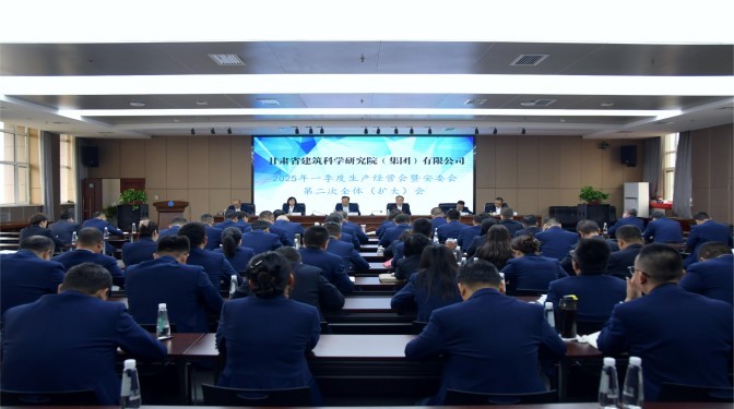 甘肅建科院召開2025年一季度生產(chǎn)經(jīng)營會暨安委會第二次全體（擴(kuò)大）會議